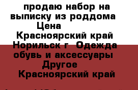 продаю набор на выписку из роддома › Цена ­ 1 200 - Красноярский край, Норильск г. Одежда, обувь и аксессуары » Другое   . Красноярский край